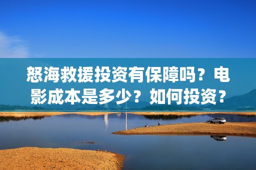 怒海救援投资有保障吗？电影成本是多少？如何投资？(怒海救援2021)
