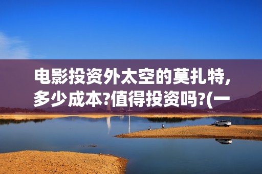 电影投资外太空的莫扎特,多少成本?值得投资吗?(一部外太空电影)