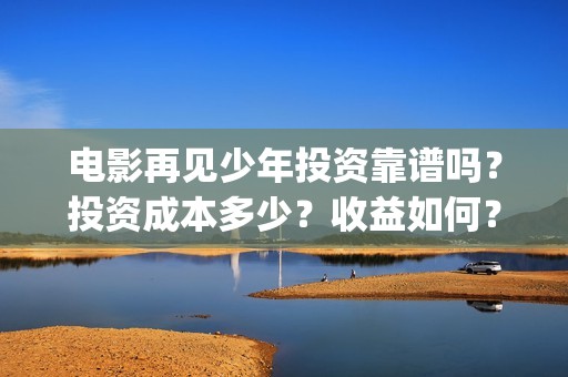 电影再见少年投资靠谱吗？投资成本多少？收益如何？(电影再见少年投屏观看)