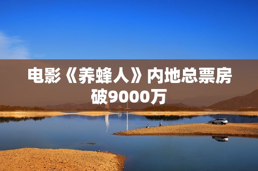 电影《养蜂人》内地总票房破9000万