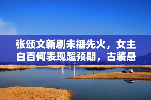 张颂文新剧未播先火，女主白百何表现超预期，古装悬疑又有盼头了