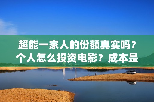 超能一家人的份额真实吗？个人怎么投资电影？成本是多少(超能一家人剧情)