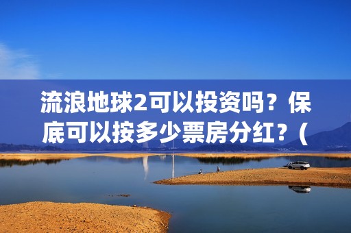 流浪地球2可以投资吗？保底可以按多少票房分红？(流浪地球2可以在线看吗)