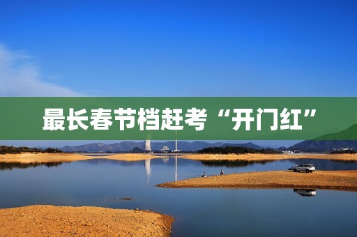 最长春节档赶考“开门红”