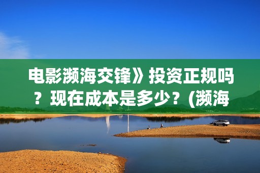 电影濒海交锋》投资正规吗？现在成本是多少？(濒海交锋电影完整在线看)