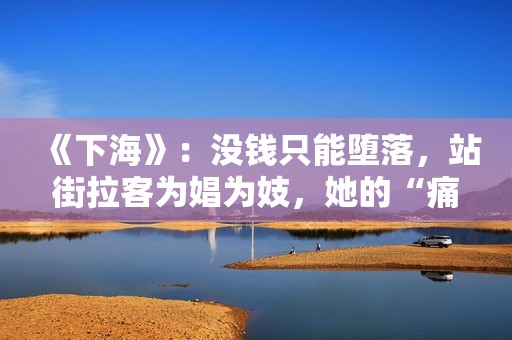 《下海》：没钱只能堕落，站街拉客为娼为妓，她的“痛”难以启齿