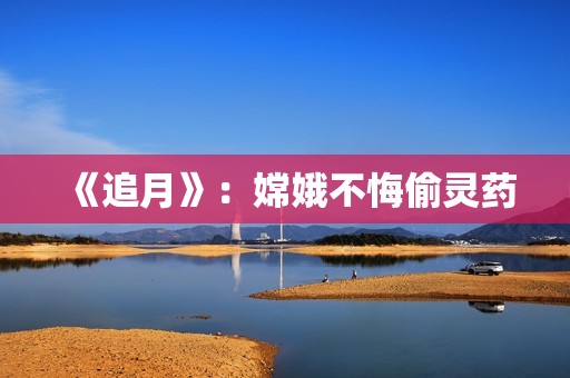 《追月》：嫦娥不悔偷灵药