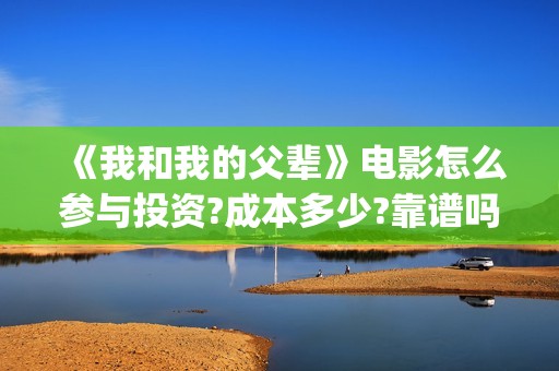 《我和我的父辈》电影怎么参与投资?成本多少?靠谱吗?(《我和我的父辈》电影免费观看)