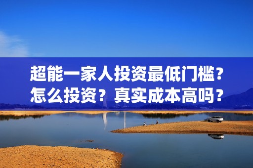 超能一家人投资最低门槛？怎么投资？真实成本高吗？(超能一家人电影投资项目)