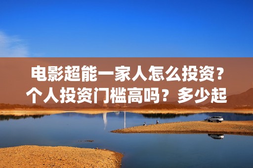 电影超能一家人怎么投资？个人投资门槛高吗？多少起投？(电影超能一家人剧情介绍)