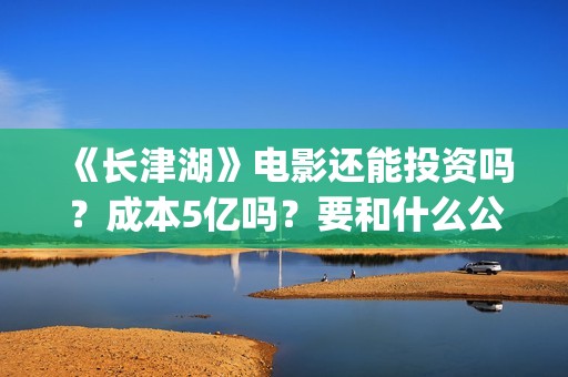 《长津湖》电影还能投资吗？成本5亿吗？要和什么公司签？(长津湖电影图片高清)