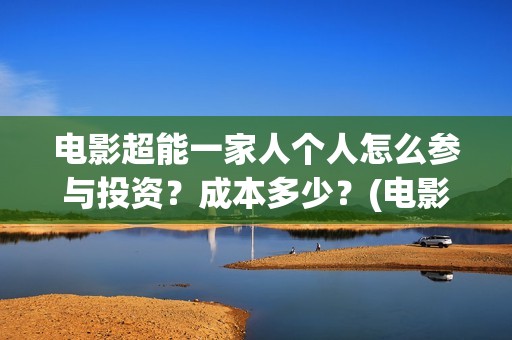 电影超能一家人个人怎么参与投资？成本多少？(电影超能一家人演员表)