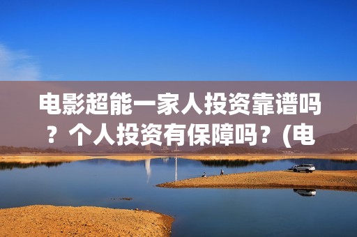 电影超能一家人投资靠谱吗？个人投资有保障吗？(电影超能一家人抢先观看)