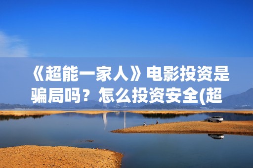 《超能一家人》电影投资是骗局吗？怎么投资安全(超能一家人 电影)