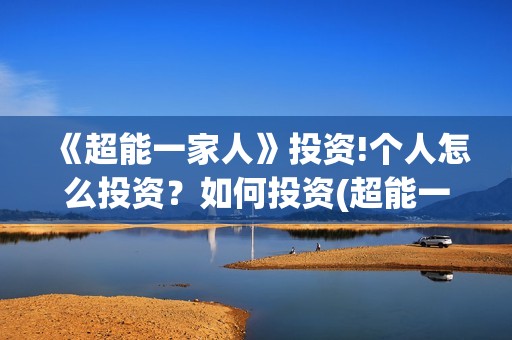 《超能一家人》投资!个人怎么投资？如何投资(超能一家人免费播放国语开心麻花)