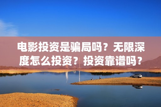 电影投资是骗局吗？无限深度怎么投资？投资靠谱吗？(电影投资骗局怎么追回)