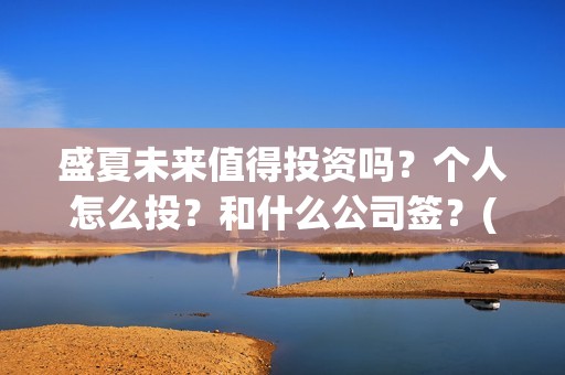盛夏未来值得投资吗？个人怎么投？和什么公司签？(盛夏未来值得投资吗)