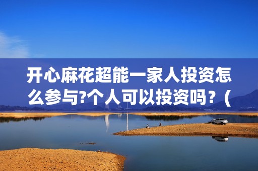 开心麻花超能一家人投资怎么参与?个人可以投资吗？(开心麻花选秀)