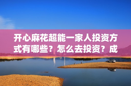 开心麻花超能一家人投资方式有哪些？怎么去投资？成本？(开心麻花超能一家人正片免费高清观看)