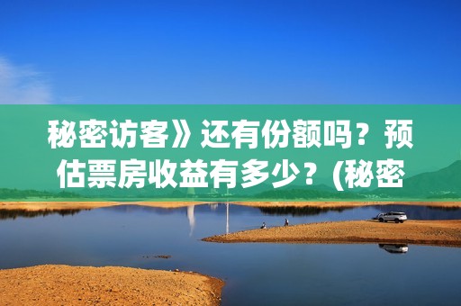 秘密访客》还有份额吗？预估票房收益有多少？(秘密访客》还有续集吗)