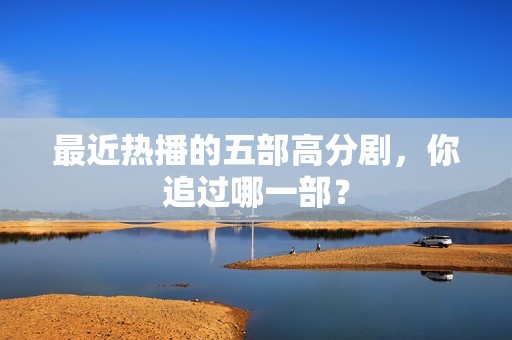 最近热播的五部高分剧，你追过哪一部？
