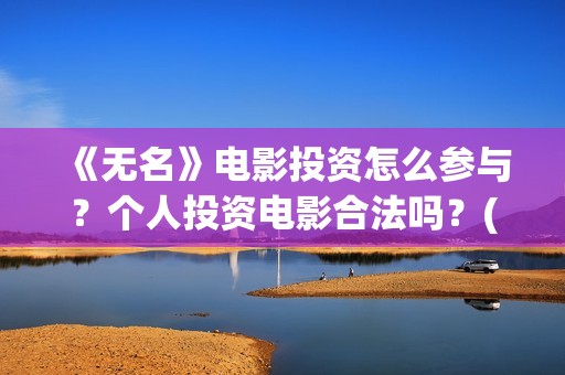 《无名》电影投资怎么参与？个人投资电影合法吗？(无名 电影)