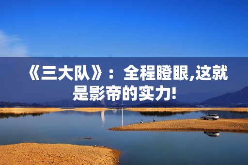 《三大队》：全程瞪眼,这就是影帝的实力!