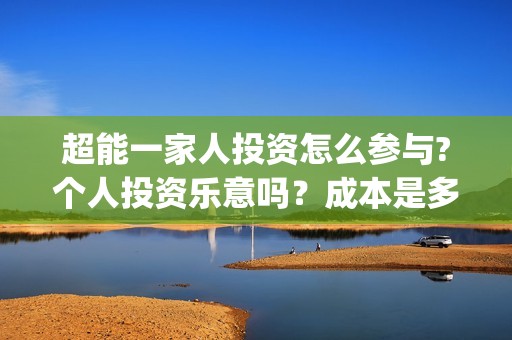 超能一家人投资怎么参与?个人投资乐意吗？成本是多少？(超能一家人电影投资项目)