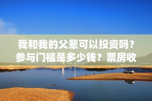 我和我的父辈可以投资吗？参与门槛是多少钱？票房收益怎么样？(我和我的父辈讲啥)