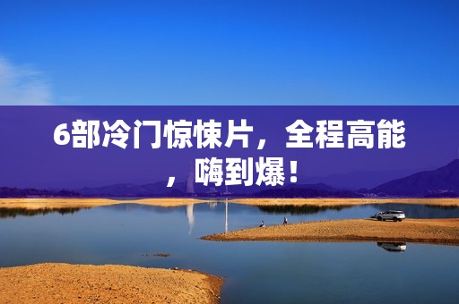 6部冷门惊悚片，全程高能，嗨到爆！