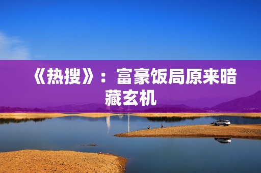 《热搜》：富豪饭局原来暗藏玄机