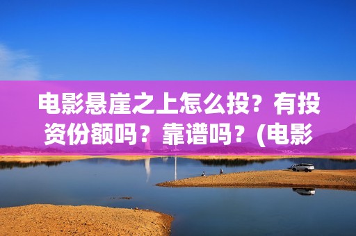 电影悬崖之上怎么投？有投资份额吗？靠谱吗？(电影版悬崖之上)