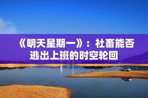 《明天星期一》：社畜能否逃出上班的时空轮回