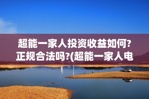 超能一家人投资收益如何?正规合法吗?(超能一家人电影投资项目)
