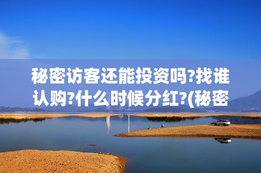 秘密访客还能投资吗?找谁认购?什么时候分红?(秘密访客访客)