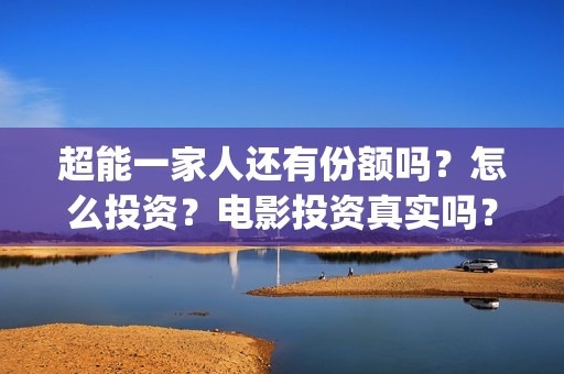 超能一家人还有份额吗？怎么投资？电影投资真实吗？(超能一家人能)