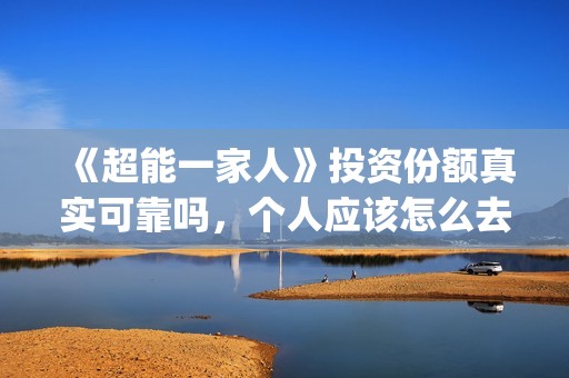 《超能一家人》投资份额真实可靠吗，个人应该怎么去投资(超能一家人结局)