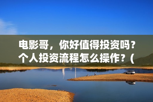 电影哥，你好值得投资吗？个人投资流程怎么操作？(哥哥你好牛)