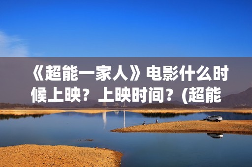 《超能一家人》电影什么时候上映？上映时间？(超能一家人演员表)