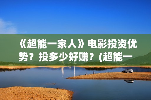 《超能一家人》电影投资优势？投多少好赚？(超能一家人结局)