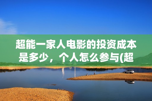 超能一家人电影的投资成本是多少，个人怎么参与(超能一家人电影中文版)