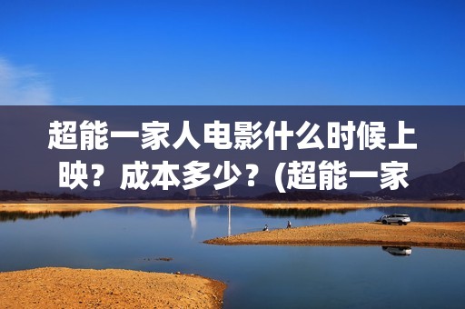 超能一家人电影什么时候上映？成本多少？(超能一家人电影免费高清)