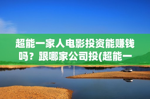 超能一家人电影投资能赚钱吗？跟哪家公司投(超能一家人电影免费版完整版)