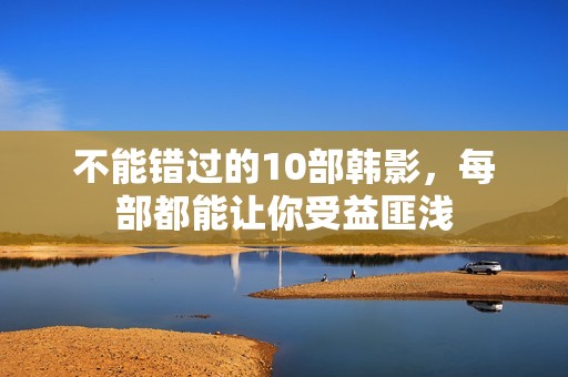 不能错过的10部韩影，每部都能让你受益匪浅