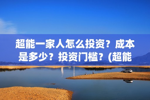 超能一家人怎么投资？成本是多少？投资门槛？(超能一家人怎么报名)
