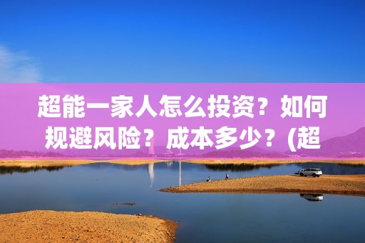 超能一家人怎么投资？如何规避风险？成本多少？(超能一家人官宣)