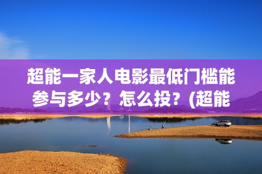 超能一家人电影最低门槛能参与多少？怎么投？(超能一家人电影在线观看)