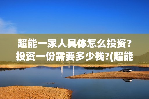超能一家人具体怎么投资？投资一份需要多少钱?(超能一家人2020.12.26)