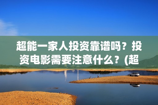 超能一家人投资靠谱吗？投资电影需要注意什么？(超能一家人电影投资方)