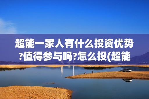 超能一家人有什么投资优势?值得参与吗?怎么投(超能一家人什么时候能在手机上看)